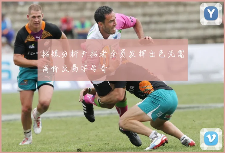 拓媒分析开拓者全员发挥出色无需高价交易字母哥