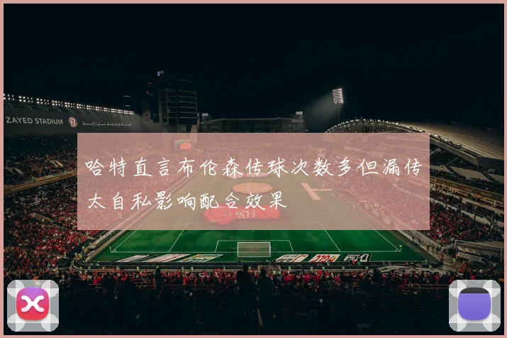 哈特直言布伦森传球次数多但漏传太自私影响配合效果