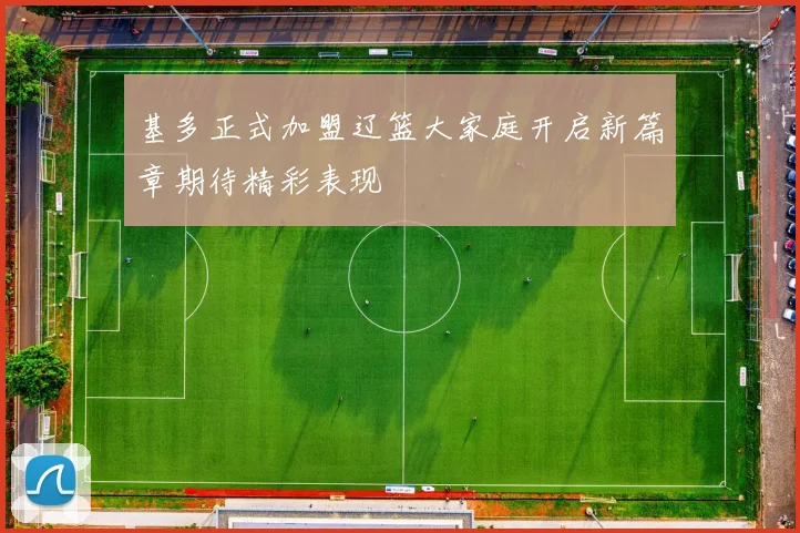 基多正式加盟辽篮大家庭开启新篇章期待精彩表现
