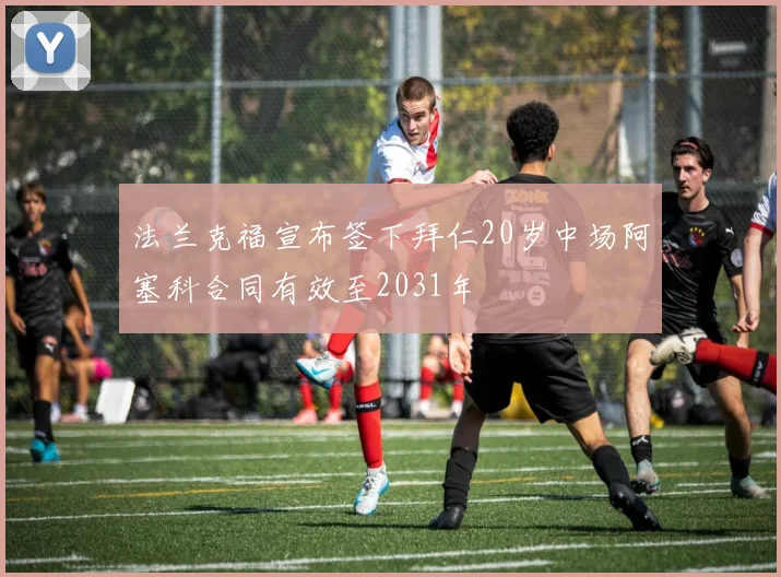 法兰克福宣布签下拜仁20岁中场阿塞科合同有效至2031年